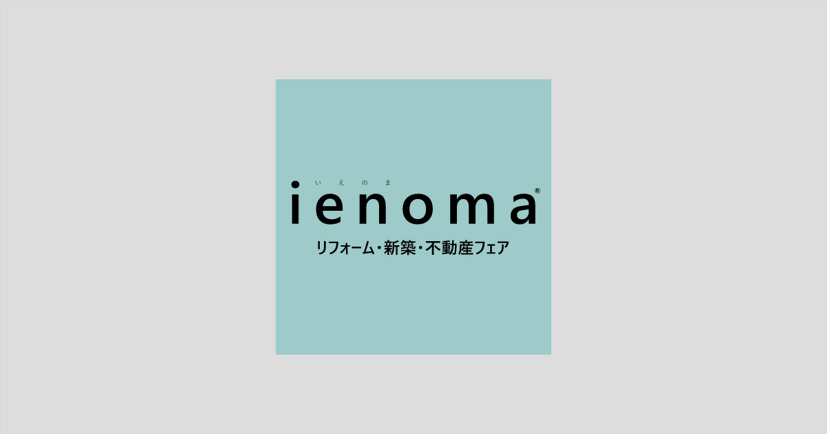 ienoma リフォーム・新築・不動産フェア - 長岡、新潟、上越、新発田 | ienoma リフォーム・新築・不動産フェア