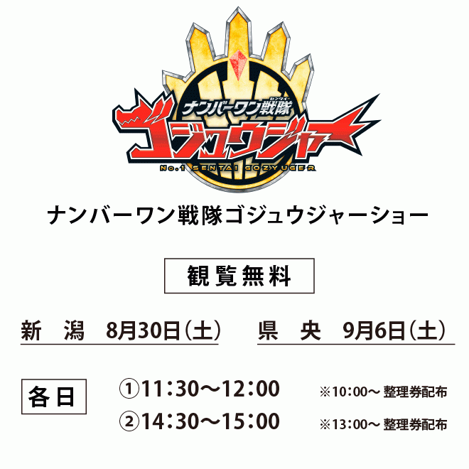 ナンバーワン戦隊ゴジュウジャーショー 観覧無料　新潟会場 8月30日（土） 県央会場 9月6日（土）各日：1回目 11:30～　2回目14:30～